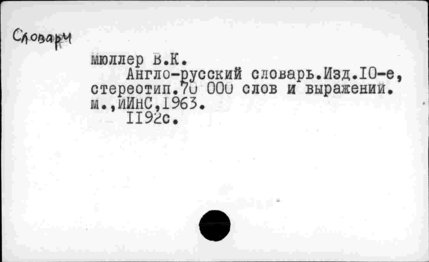 ﻿
мюллер в.К.
Англо-русский словарь.Изд.10-е, стереотип.7и ООи слов и выражении. м.,ИйнС,1965.
1192с.